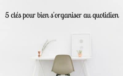 5 clés pour bien s&rsquo;organiser au quotidien