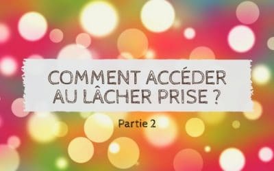 Comment accéder au lâcher prise ? – 2ème partie