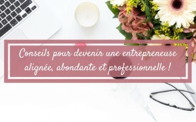 Conseils pour devenir une entrepreneuse alignée, abondante et professionnelle !