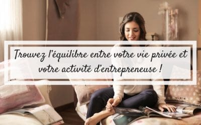 Trouvez l&rsquo;équilibre entre votre vie privée et votre activité d&rsquo;entrepreneuse !