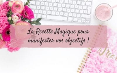 La Recette magique pour manifester vos objectifs