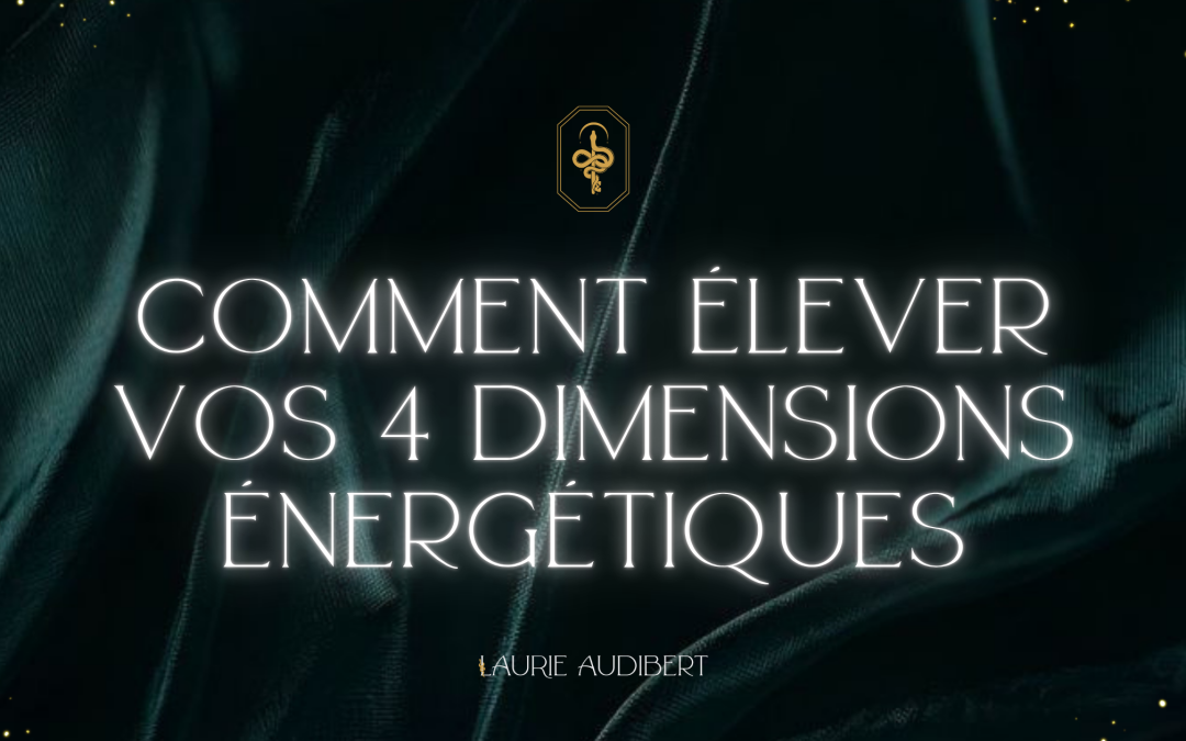 Comment élever vos 4 dimensions énergétiques ?