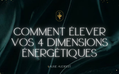 Comment élever vos 4 dimensions énergétiques ?