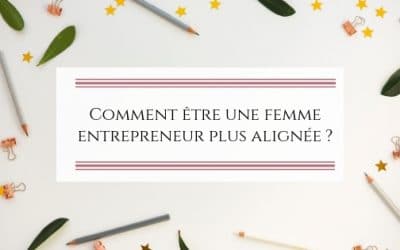 Comment être une femme entrepreneur plus alignée ?