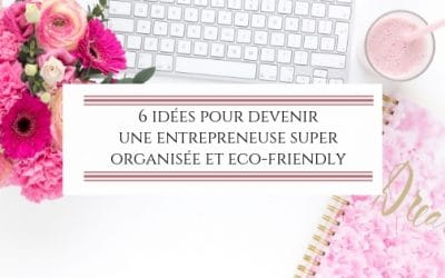6 idées pour devenir une entrepreneuse super organisée et eco-friendly