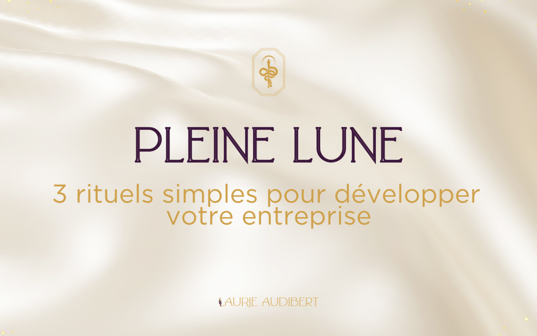 Pleine Lune : 3 rituels pour développer votre entreprise