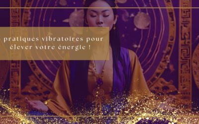 6 pratiques vibratoires pour élever votre énergie !