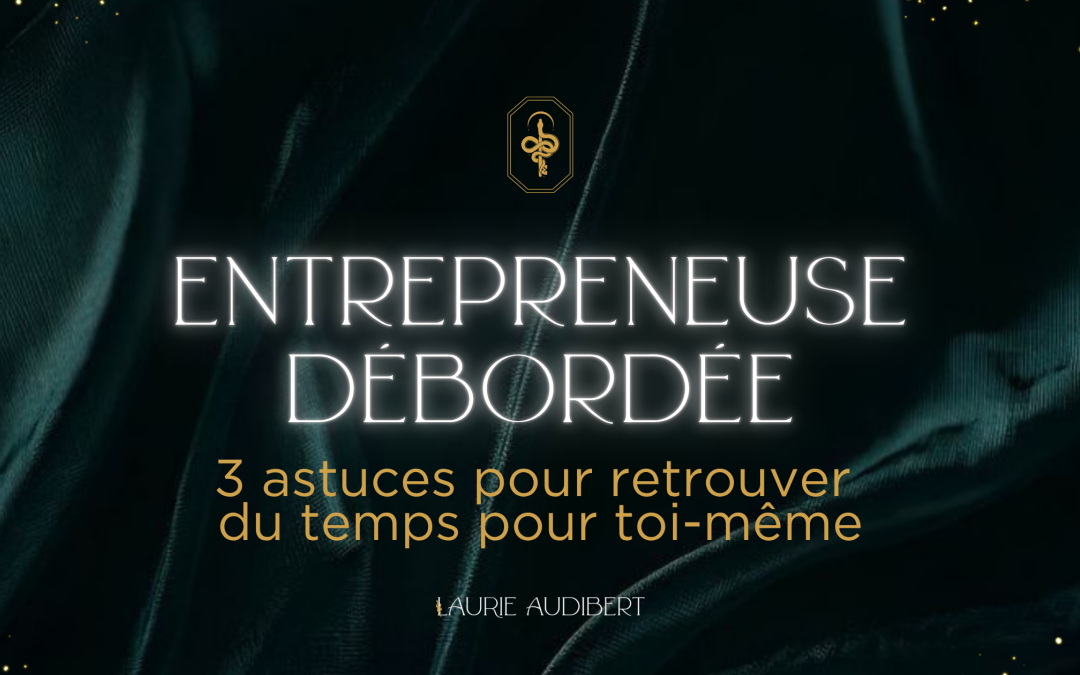 Entrepreneuse débordée : 3 astuces pour retrouver du temps pour toi-même